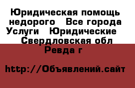 Юридическая помощь недорого - Все города Услуги » Юридические   . Свердловская обл.,Ревда г.